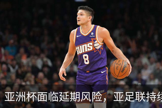 亚洲杯面临延期风险，亚足联持续推进筹备工作